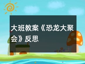 大班教案《恐龍大聚會》反思