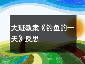 大班教案《釣魚的一天》反思