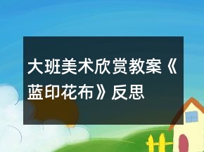 大班美術(shù)欣賞教案《藍(lán)印花布》反思