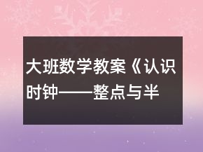 大班數(shù)學教案《認識時鐘――整點與半點》反思
