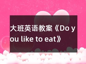 大班英語(yǔ)教案《Do you like to eat》