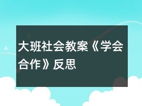 大班社會(huì)教案《學(xué)會(huì)合作》反思