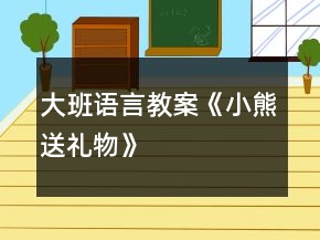 大班語言教案《小熊送禮物》