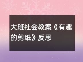 大班社會教案《有趣的剪紙》反思