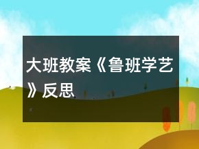 大班教案《魯班學(xué)藝》反思