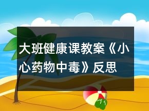 大班健康課教案《小心藥物中毒》反思