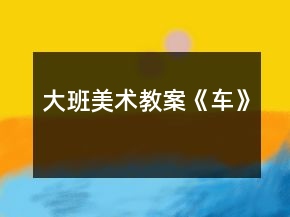 大班美術(shù)教案《車》