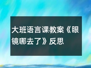大班語(yǔ)言課教案《眼鏡哪去了》反思