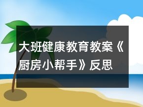 大班健康教育教案《廚房小幫手》反思