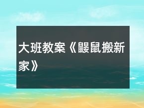 大班教案《鼴鼠搬新家》