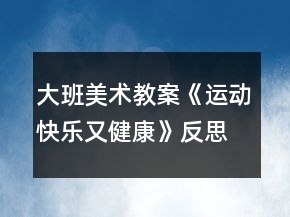 大班美術(shù)教案《運動快樂又健康》反思