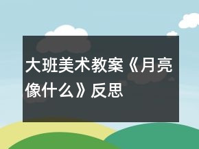 大班美術(shù)教案《月亮像什么》反思