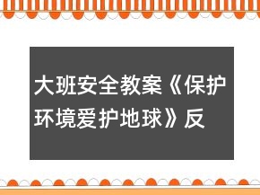 大班安全教案《保護(hù)環(huán)境愛(ài)護(hù)地球》反思