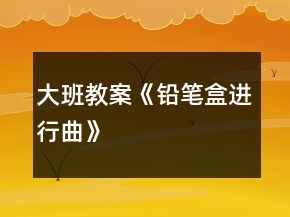 大班教案《鉛筆盒進(jìn)行曲》