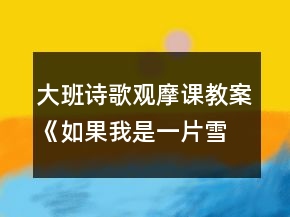 大班詩(shī)歌觀摩課教案《如果我是一片雪花》