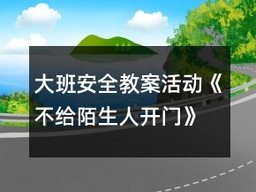 大班安全教案活動《不給陌生人開門》反思