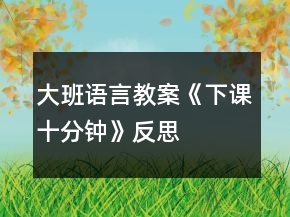 大班語(yǔ)言教案《下課十分鐘》反思