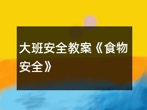 大班安全教案《食物安全》
