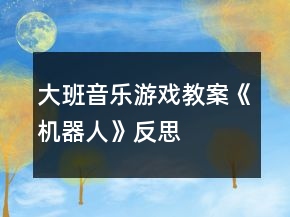 大班音樂游戲教案《機器人》反思