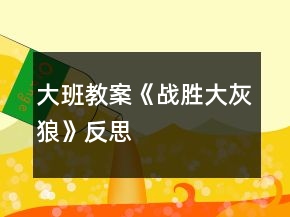 大班教案《戰(zhàn)勝大灰狼》反思