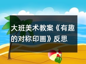 大班美術(shù)教案《有趣的對(duì)稱(chēng)印畫(huà)》反思