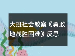 大班社會(huì)教案《勇敢地戰(zhàn)勝困難》反思