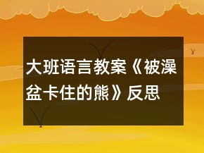 大班語言教案《被澡盆卡住的熊》反思