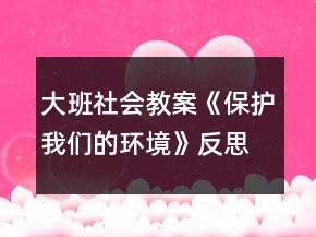 大班社會教案《保護我們的環(huán)境》反思