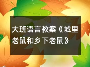 大班語(yǔ)言教案《城里老鼠和鄉(xiāng)下老鼠》含教學(xué)反思