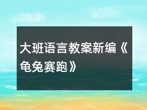 大班語(yǔ)言教案新編《龜兔賽跑》