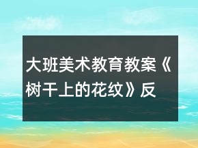 大班美術教育教案《樹干上的花紋》反思