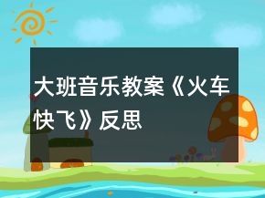 大班音樂教案《火車快飛》反思