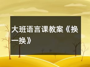大班語(yǔ)言課教案《換一換》