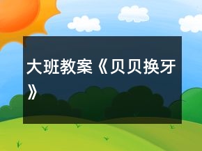 大班教案《貝貝換牙》