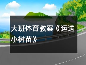 大班體育教案《運(yùn)送小樹(shù)苗》