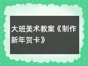 大班美術(shù)教案《制作新年賀卡》