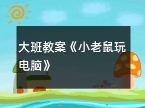 大班教案《小老鼠玩電腦》