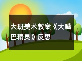 大班美術(shù)教案《大嘴巴精靈》反思