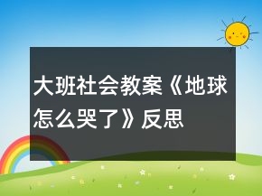 大班社會(huì)教案《地球怎么哭了》反思