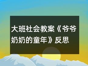 大班社會教案《爺爺奶奶的童年》反思