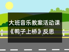 大班音樂教案活動(dòng)課《鴨子上橋》反思