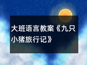 大班語言教案《九只小豬旅行記》