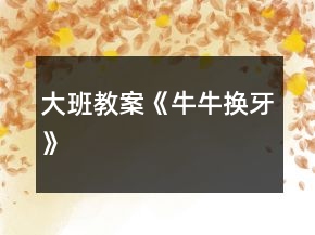 大班教案《牛牛換牙》