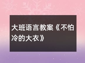 大班語言教案《不怕冷的大衣》
