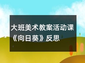大班美術(shù)教案活動(dòng)課《向日葵》反思