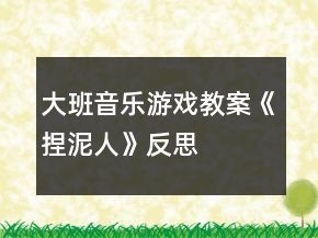 大班音樂游戲教案《捏泥人》反思