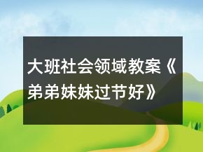 大班社會領(lǐng)域教案《弟弟妹妹過節(jié)好》反思