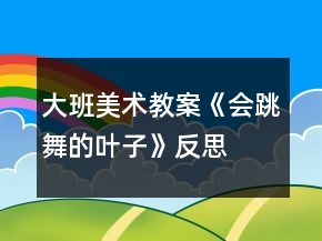 大班美術(shù)教案《會(huì)跳舞的葉子》反思