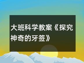 大班科學教案《探究神奇的牙簽》