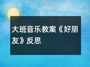 大班音樂(lè)教案《好朋友》反思